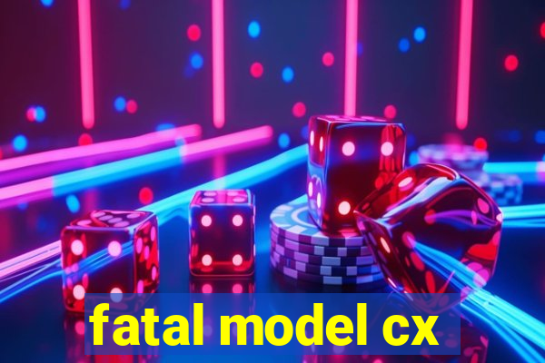 fatal model cx